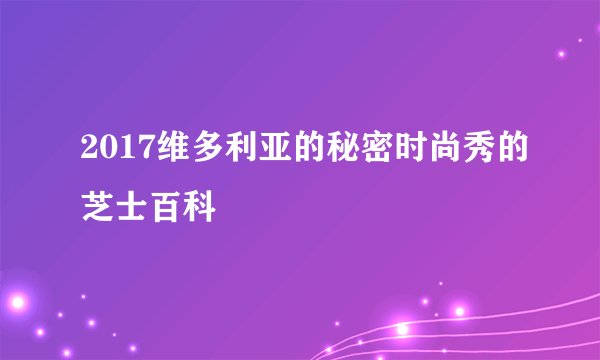 2017维多利亚的秘密时尚秀的芝士百科
