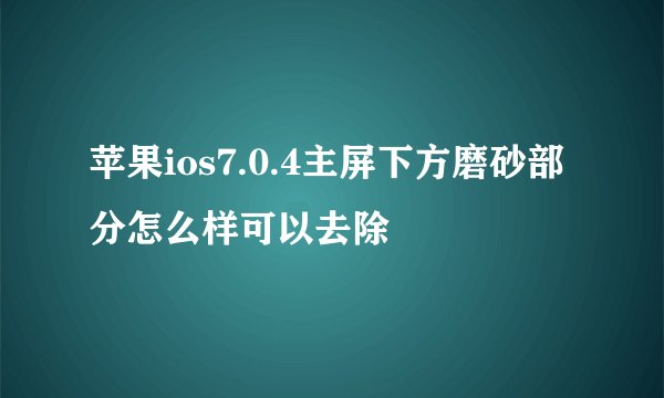 苹果ios7.0.4主屏下方磨砂部分怎么样可以去除