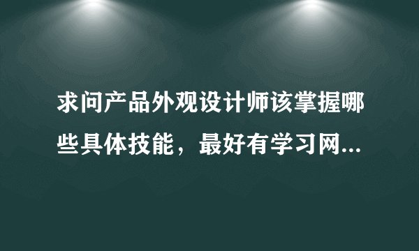 求问产品外观设计师该掌握哪些具体技能，最好有学习网站书籍软件教程提供，诚意求有经验的人解答，多谢！
