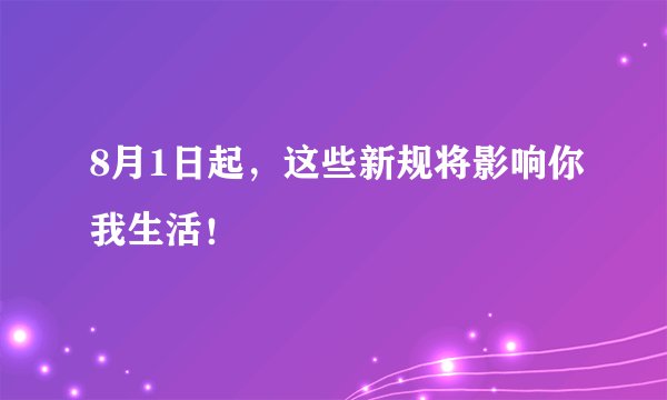 8月1日起，这些新规将影响你我生活！
