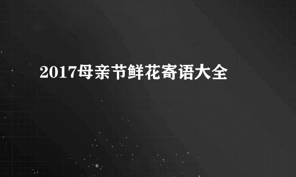 2017母亲节鲜花寄语大全