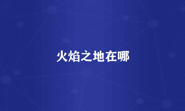 火焰之地在哪