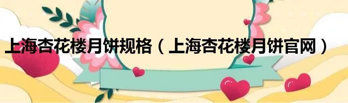 上海杏花楼月饼规格（上海杏花楼月饼官网）