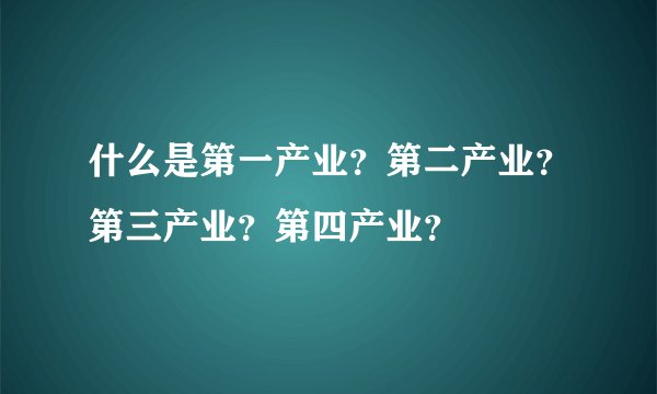 什么是第一产业？第二产业？第三产业？第四产业？