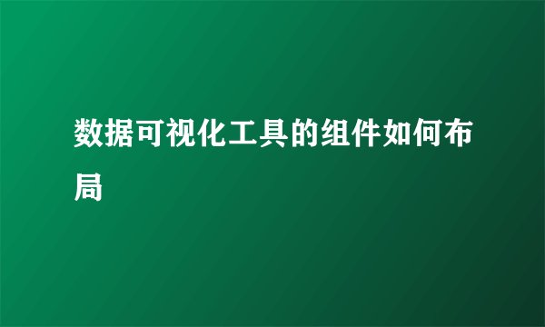 数据可视化工具的组件如何布局