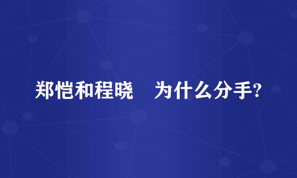 郑恺和程晓玥为什么分手?