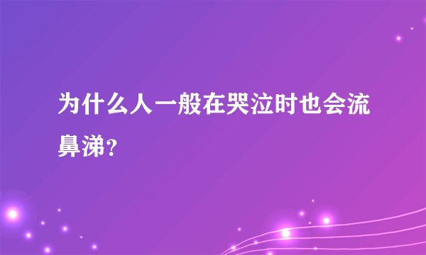 为什么人一般在哭泣时也会流鼻涕？