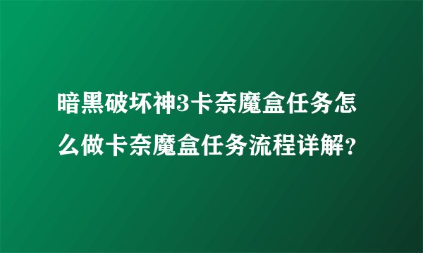 暗黑破坏神3卡奈魔盒任务怎么做卡奈魔盒任务流程详解？