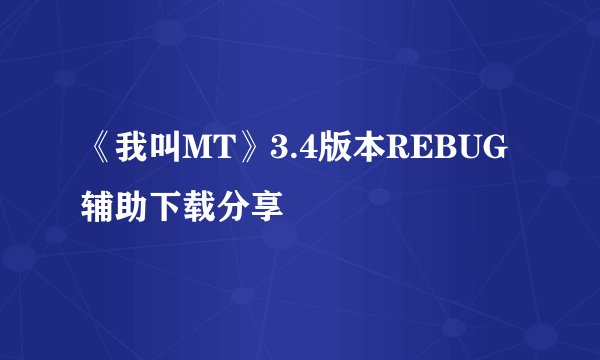 《我叫MT》3.4版本REBUG辅助下载分享