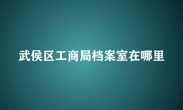 武侯区工商局档案室在哪里