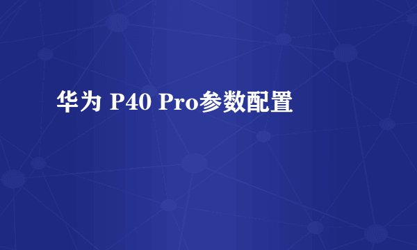 华为 P40 Pro参数配置