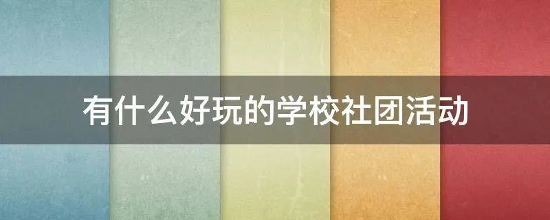 有什么好玩的学校社团活动