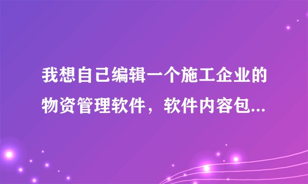 我想自己编辑一个施工企业的物资管理软件，软件内容包含供应商管理，材料科目分类，材料入库，材料出库等