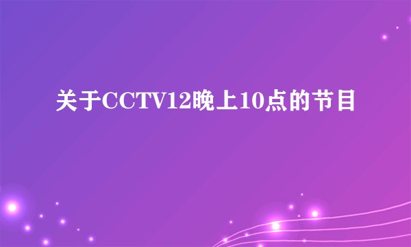 关于CCTV12晚上10点的节目
