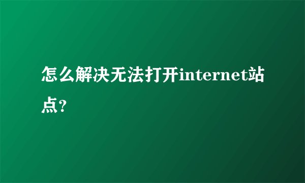 怎么解决无法打开internet站点？