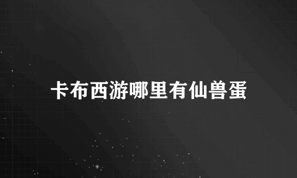 卡布西游哪里有仙兽蛋