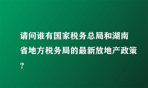 请问谁有国家税务总局和湖南省地方税务局的最新放地产政策？