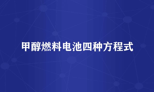 甲醇燃料电池四种方程式