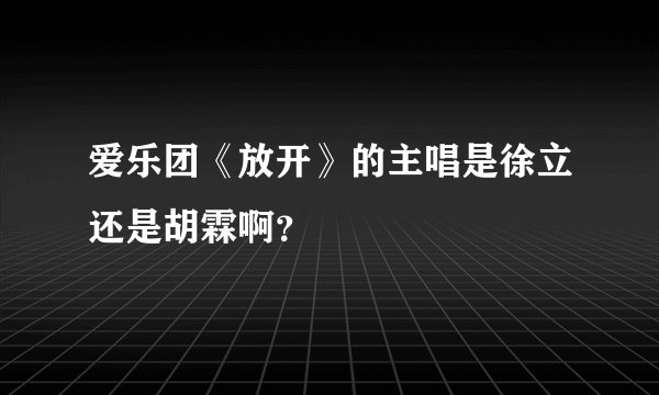 爱乐团《放开》的主唱是徐立还是胡霖啊？
