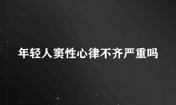年轻人窦性心律不齐严重吗