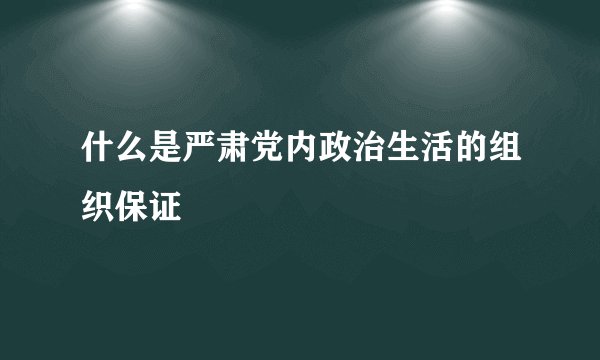 什么是严肃党内政治生活的组织保证