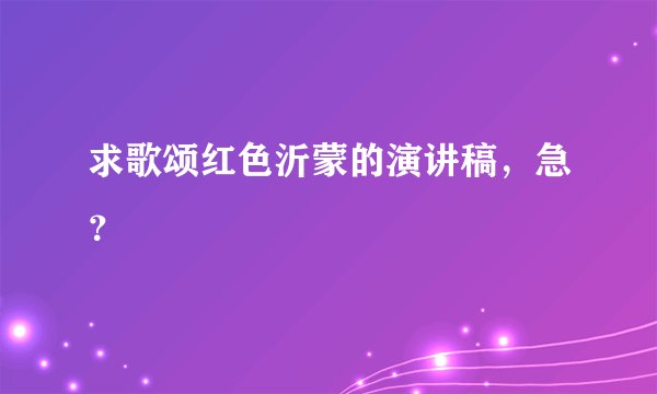 求歌颂红色沂蒙的演讲稿，急？