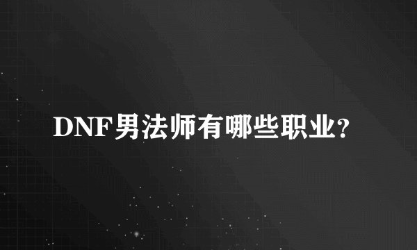 DNF男法师有哪些职业？