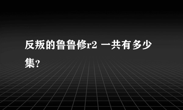 反叛的鲁鲁修r2 一共有多少集？