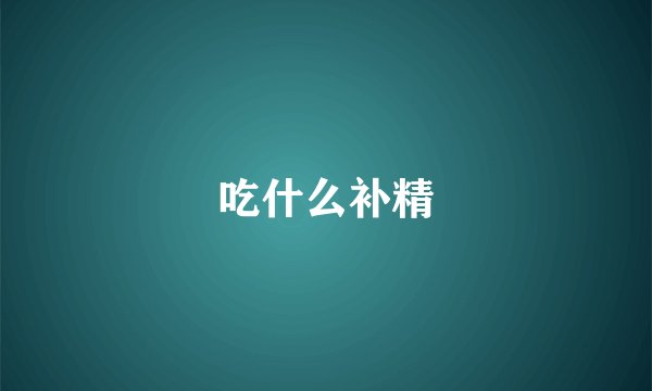 吃什么补精
