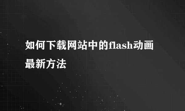 如何下载网站中的flash动画最新方法