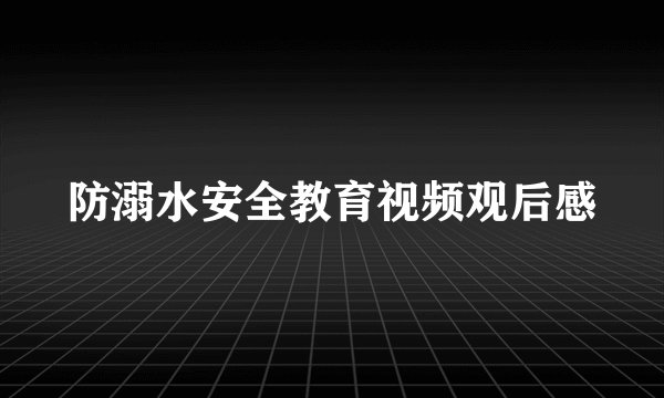 防溺水安全教育视频观后感