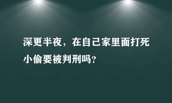 深更半夜，在自己家里面打死小偷要被判刑吗？