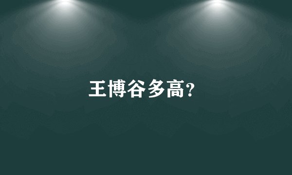 王博谷多高？