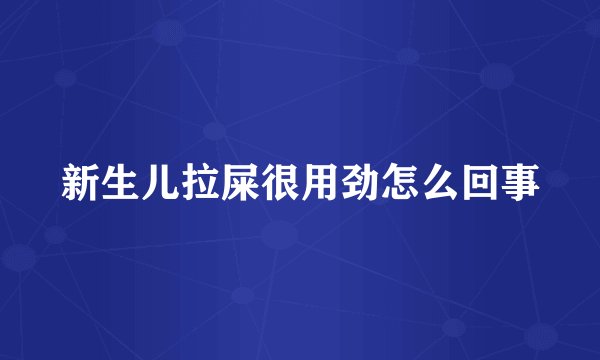 新生儿拉屎很用劲怎么回事