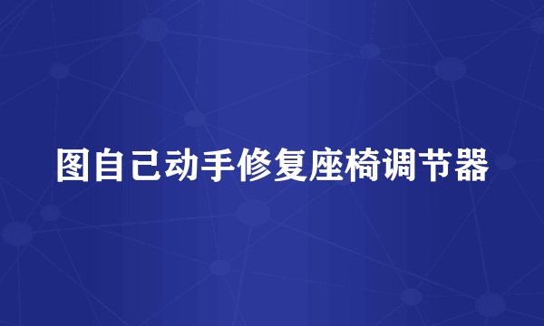 图自己动手修复座椅调节器