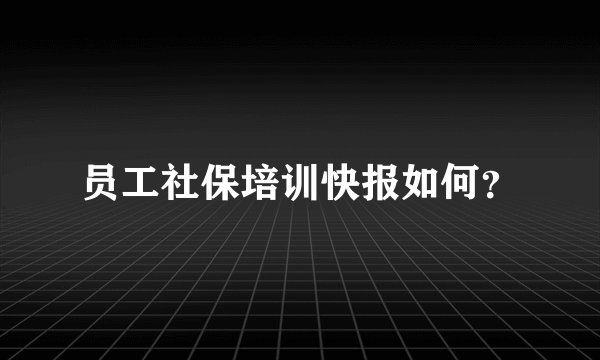 员工社保培训快报如何？