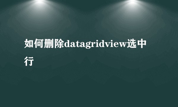 如何删除datagridview选中行