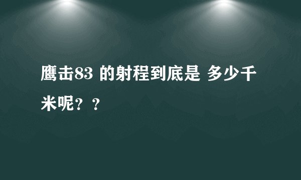鹰击83 的射程到底是 多少千米呢？？