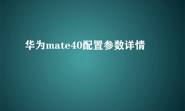 华为mate40配置参数详情