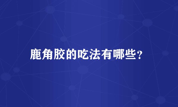 鹿角胶的吃法有哪些？