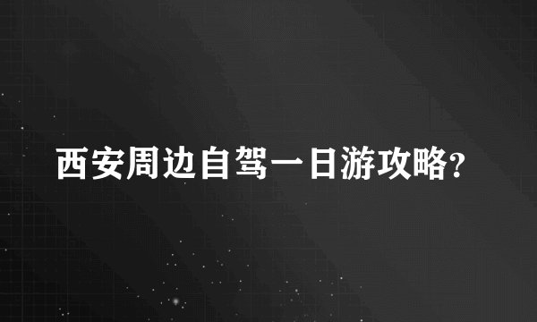 西安周边自驾一日游攻略?