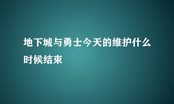 地下城与勇士今天的维护什么时候结束