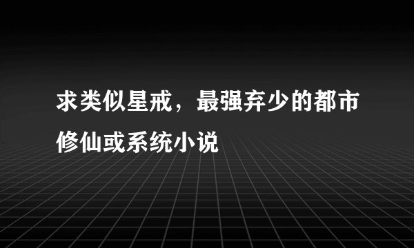 求类似星戒，最强弃少的都市修仙或系统小说