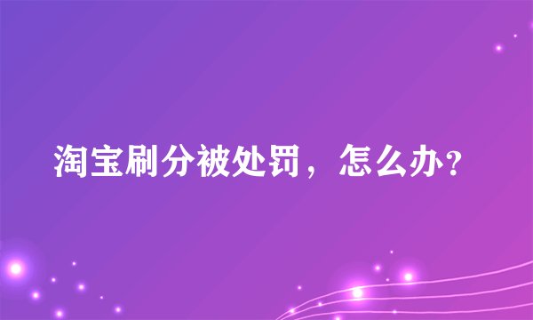 淘宝刷分被处罚，怎么办？