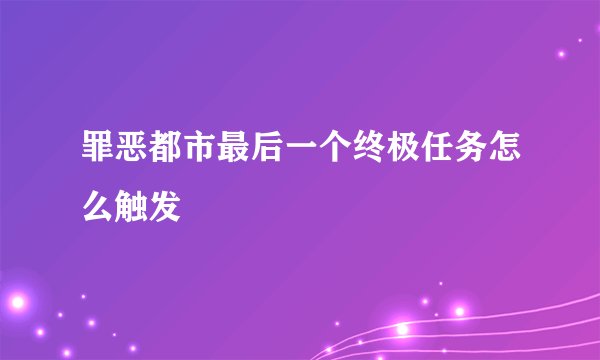 罪恶都市最后一个终极任务怎么触发