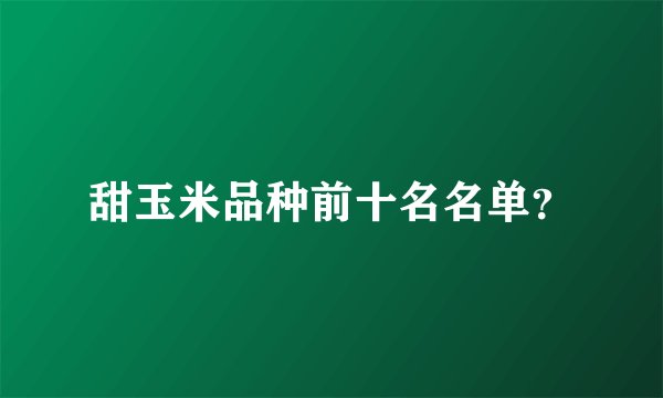甜玉米品种前十名名单？