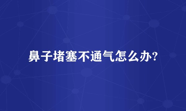 鼻子堵塞不通气怎么办?