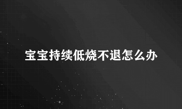 宝宝持续低烧不退怎么办
