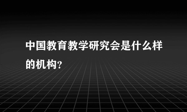 中国教育教学研究会是什么样的机构？
