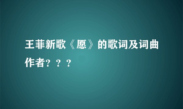 王菲新歌《愿》的歌词及词曲作者？？？
